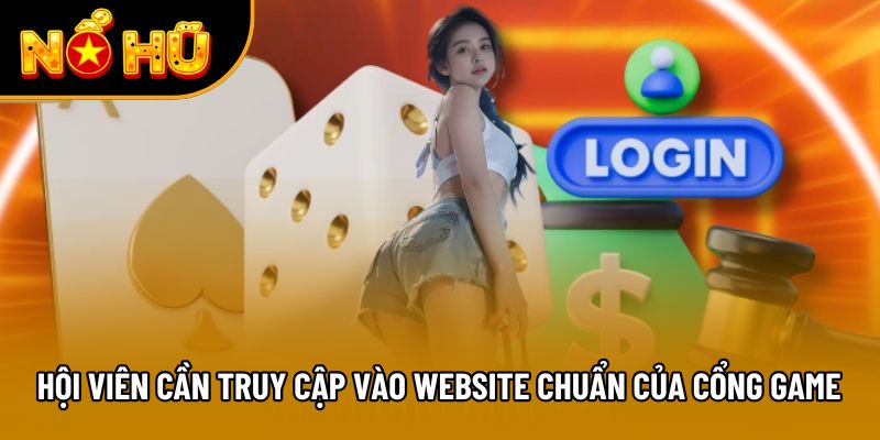 Hội viên cần truy cập vào website chuẩn của cổng game