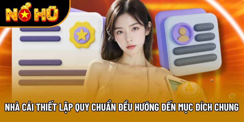 Nhà cái thiết lập các quy chuẩn đều hướng đến mục đích chung