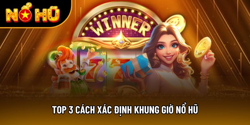 Top 3 cách xác định khung giờ nổ hũ