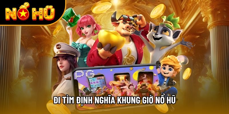 Đi tìm định nghĩa khung giờ nổ hũ