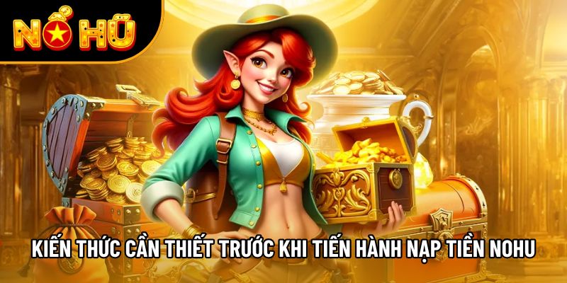 Kiến thức cần thiết trước khi tiến hành nạp tiền NOHU